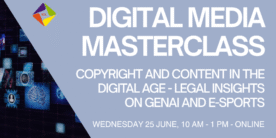 Digital Media Masterclass: Copyright and Content in the Digital Age- Legal Insights on GenAI and E-Sports.